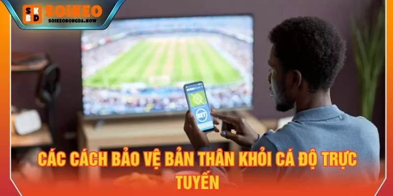 Các cách bảo vệ bản thân khỏi cá độ trực tuyến