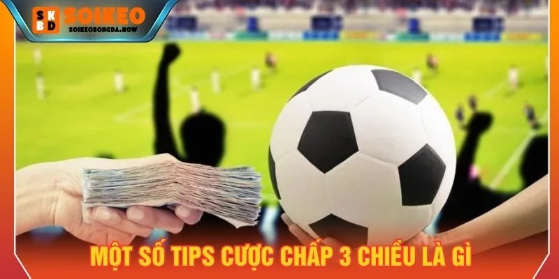 Các tips đặt tiền cho kèo chấp 3 chiều đảm bảo thắng lớn