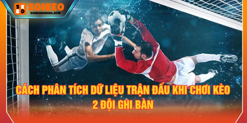 Cách phân tích dữ liệu trận đấu khi chơi Kèo 2 đội ghi bàn