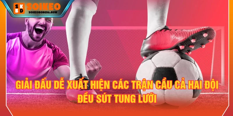 Giải đấu dễ xuất hiện các trận cầu cả hai đội đều sút tung lưới