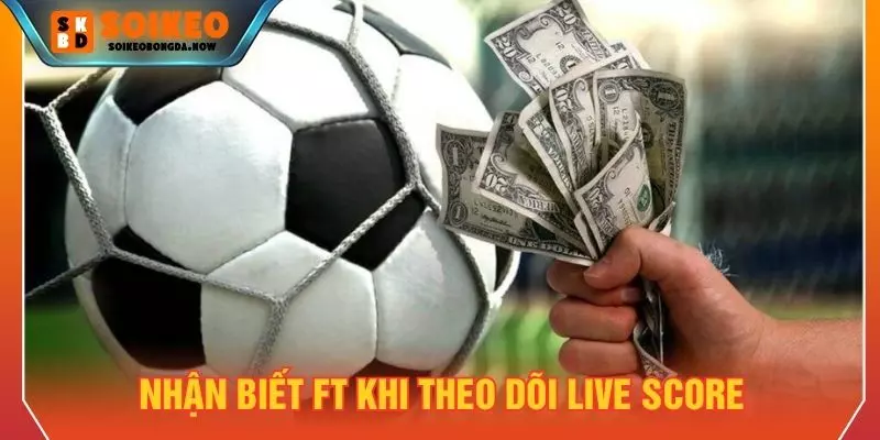 Nhận biết FT khi theo dõi Live Score
