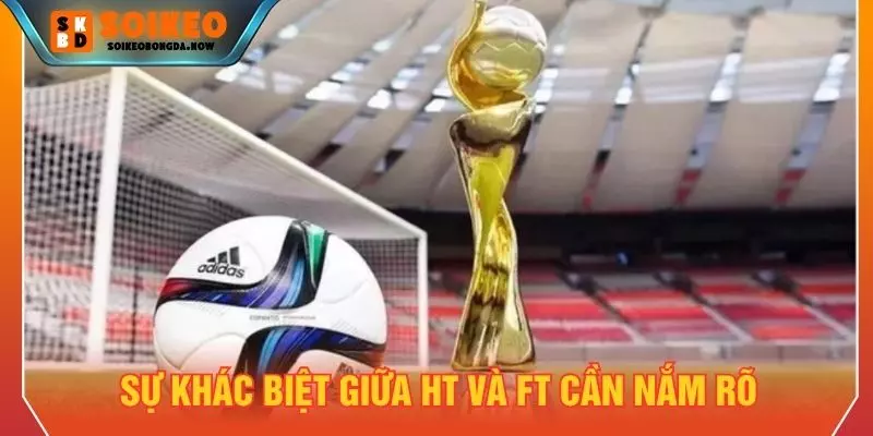 Sự khác biệt giữa HT và FT cần nắm rõ