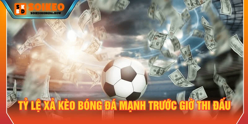 Tỷ lệ xả kèo bóng đá mạnh trước giờ thi đấu