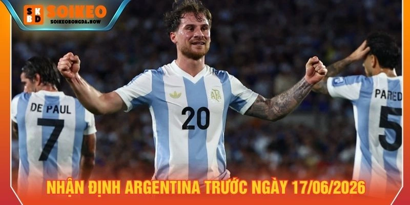Nhận định Argentina trước ngày 17/06/2026 Nhận định Argentina trước ngày 17/06/2026
