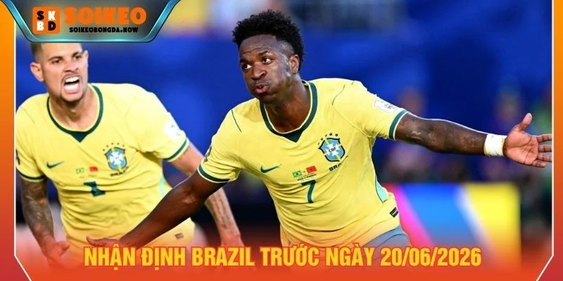 Nhận định Brazil ngày 20/06/2026 Nhận định Brazil ngày 20/06/2026