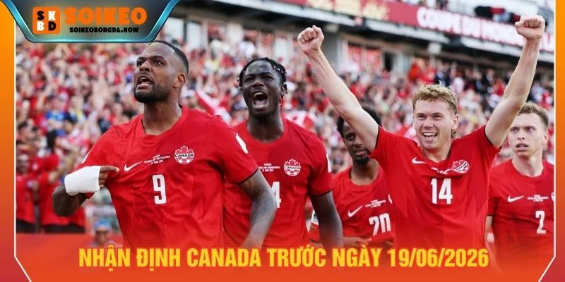 Nhận định Canada trước ngày 19/06/2026 Nhận định Canada trước ngày 19/06/2026