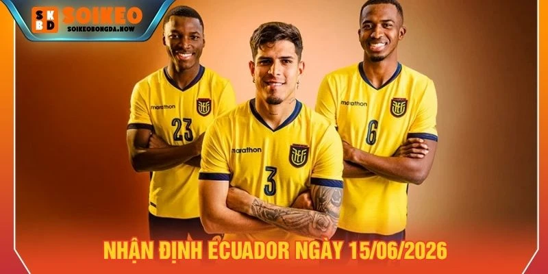 Nhận định Ecuador ngày 15/06/2026 Nhận định Ecuador ngày 15/06/2026