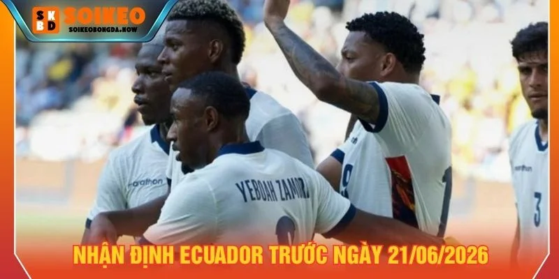 Nhận định Ecuador trước ngày 21/06/2026