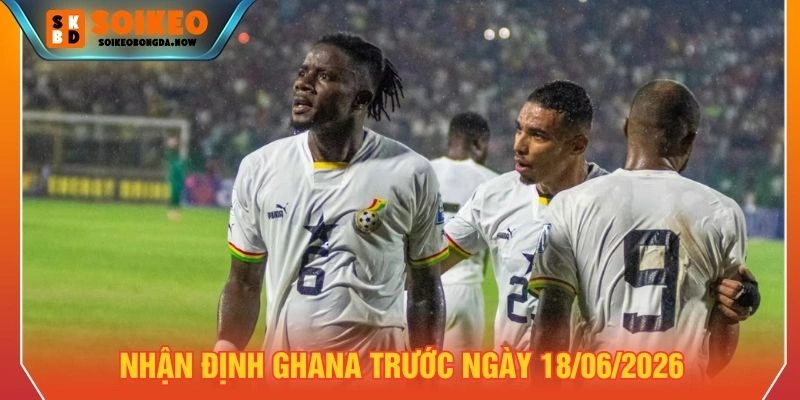 Nhận định đội tuyển Ghana trước ngày 18/06/2026 Nhận định đội tuyển Ghana trước ngày 18/06/2026