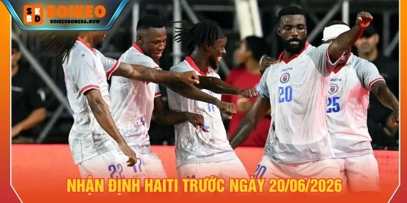 Nhận định Haiti ngày 20/06/2026 Nhận định Haiti ngày 20/06/2026