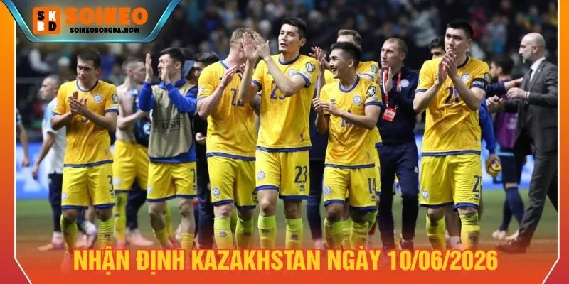 Nhận định Kazakhstan ngày 10/06/2026