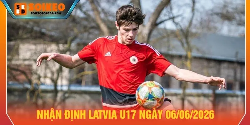Nhận định Latvia U17 ngày 06/06/2026