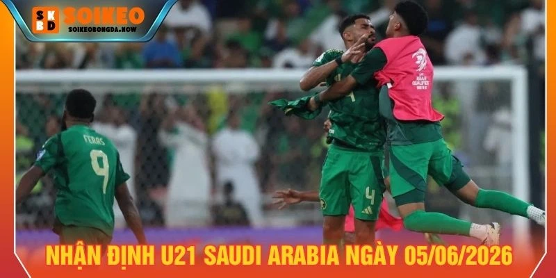 Nhận định U21 Saudi Arabia ngày 05/06/2026