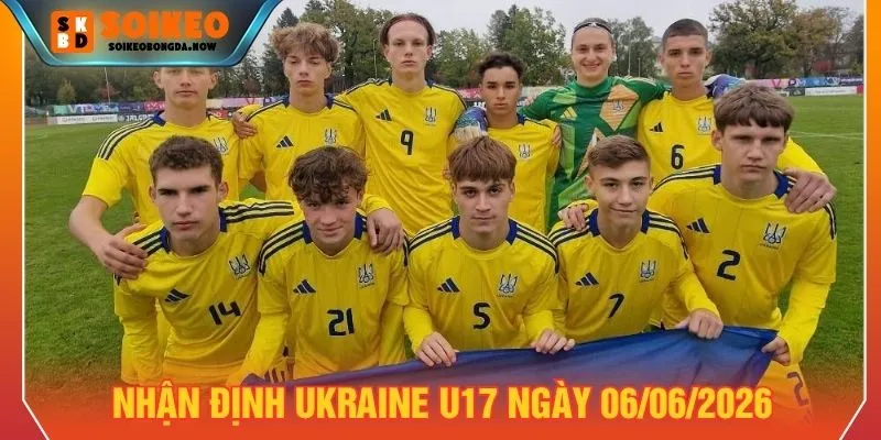 Nhận định Ukraine U17 ngày 06/06/2026