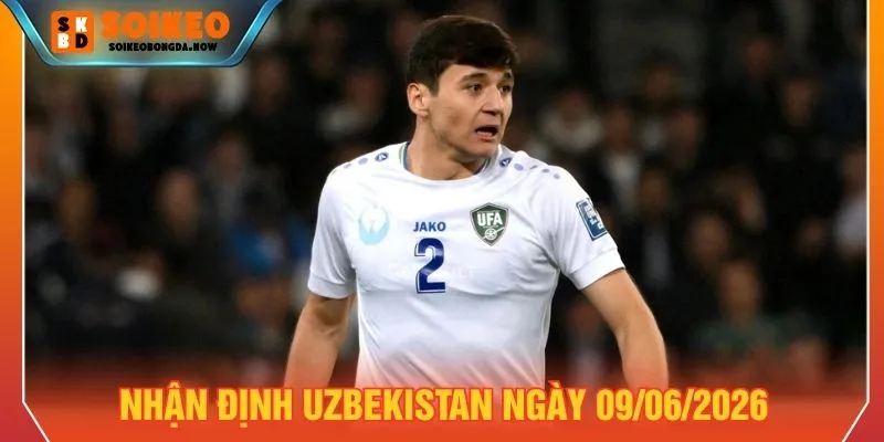 Nhận định Uzbekistan ngày 09/06/2026