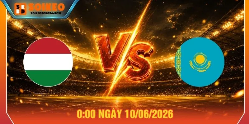 Soi Kèo Hungary Vs Kazakhstan Ngày 10/06/2026